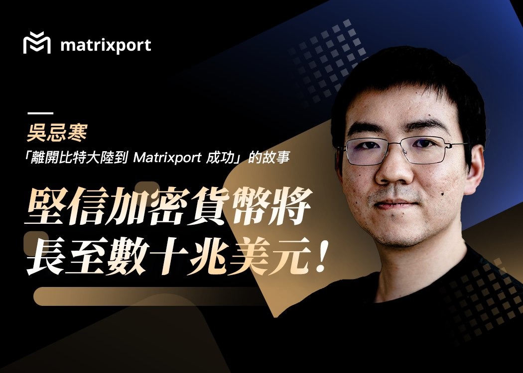 吳忌寒「離開比特大陸到Matrixport 成功」的故事：堅信加密貨幣將長至數十兆美元！