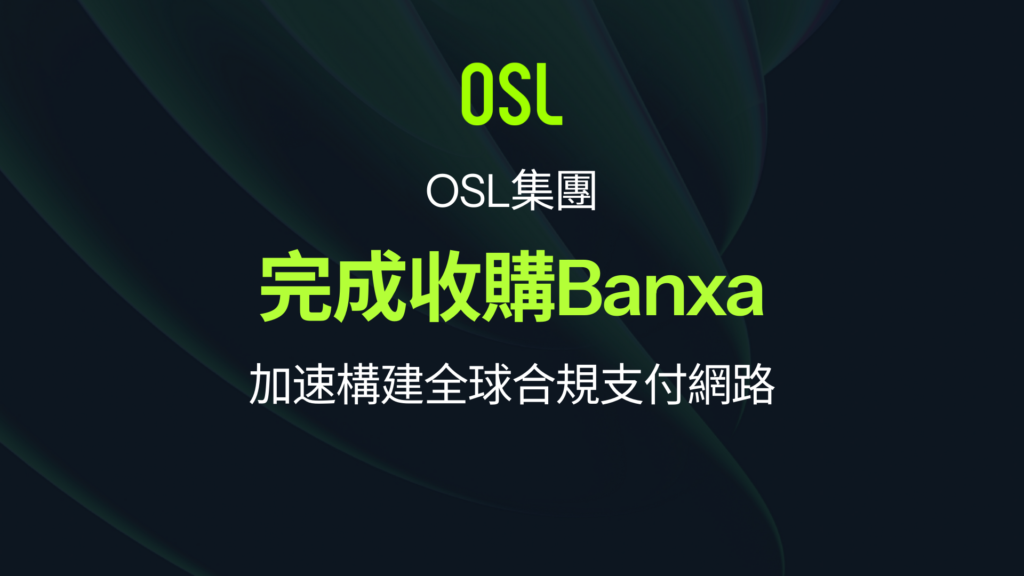 OSL 集團完成收購 Banxa 加速構建全球合規支付網路