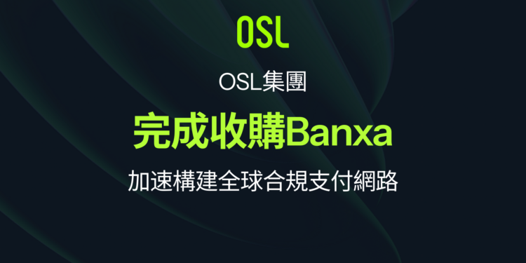 OSL 集團完成收購 Banxa 加速構建全球合規支付網路